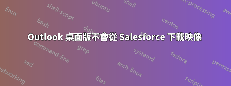 Outlook 桌面版不會從 Salesforce 下載映像