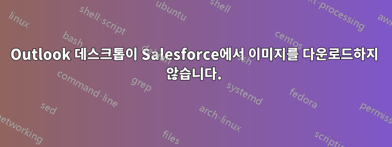 Outlook 데스크톱이 Salesforce에서 이미지를 다운로드하지 않습니다.