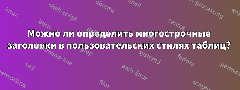 Можно ли определить многострочные заголовки в пользовательских стилях таблиц?