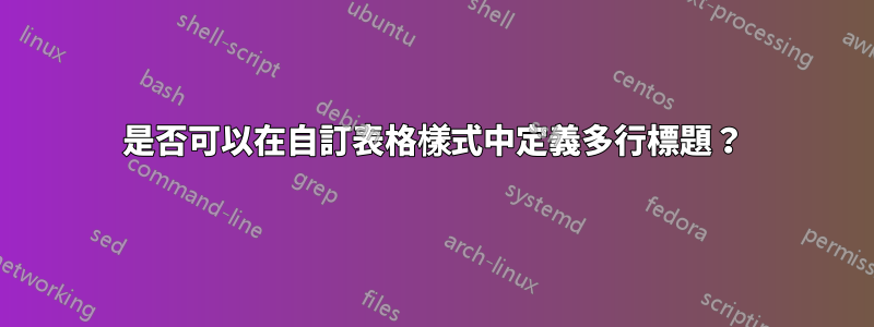 是否可以在自訂表格樣式中定義多行標題？