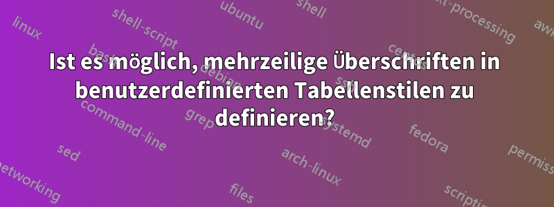 Ist es möglich, mehrzeilige Überschriften in benutzerdefinierten Tabellenstilen zu definieren?