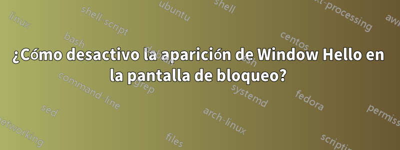 ¿Cómo desactivo la aparición de Window Hello en la pantalla de bloqueo?