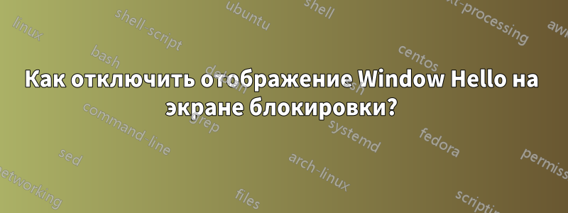 Как отключить отображение Window Hello на экране блокировки?