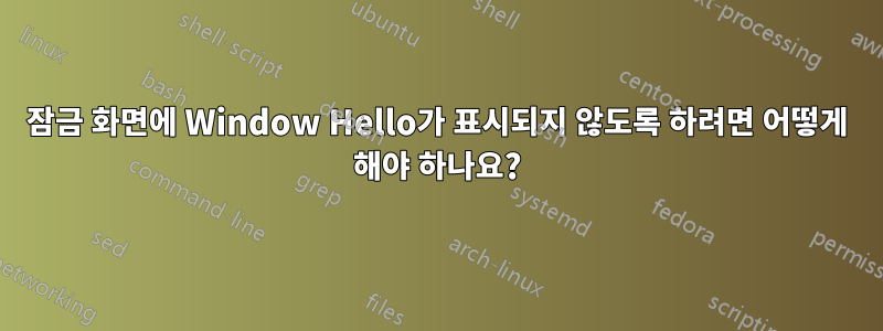 잠금 화면에 Window Hello가 표시되지 않도록 하려면 어떻게 해야 하나요?