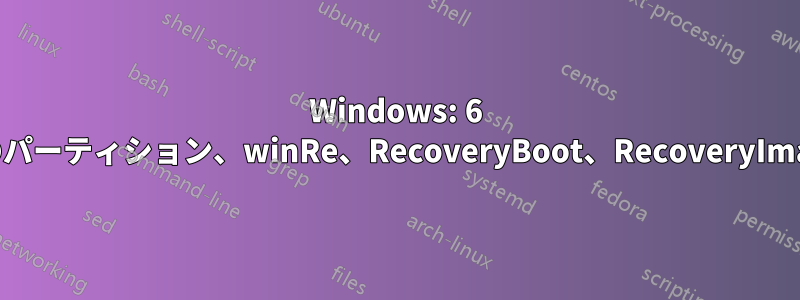 Windows: 6 つのパーティション、winRe、RecoveryBoot、RecoveryImage