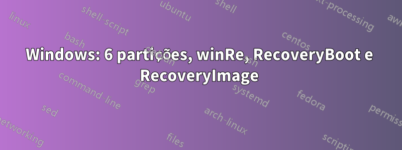 Windows: 6 partições, winRe, RecoveryBoot e RecoveryImage