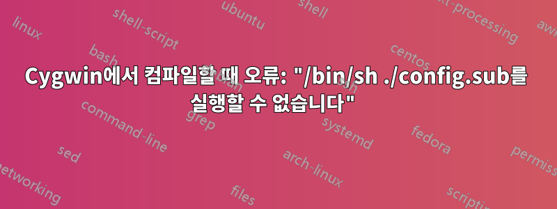 Cygwin에서 컴파일할 때 오류: "/bin/sh ./config.sub를 실행할 수 없습니다"