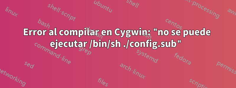 Error al compilar en Cygwin: "no se puede ejecutar /bin/sh ./config.sub"