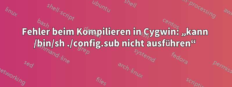 Fehler beim Kompilieren in Cygwin: „kann /bin/sh ./config.sub nicht ausführen“