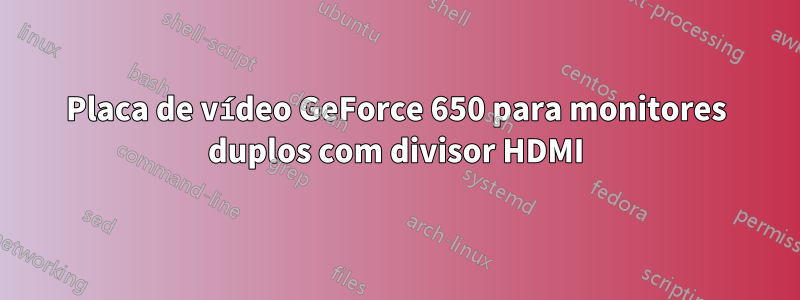 Placa de vídeo GeForce 650 para monitores duplos com divisor HDMI