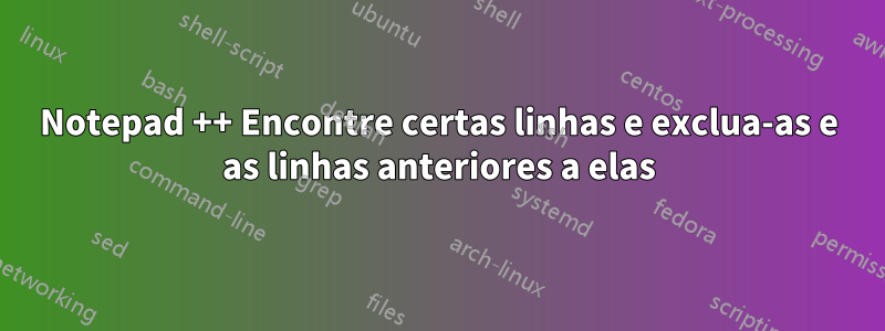 Notepad ++ Encontre certas linhas e exclua-as e as linhas anteriores a elas
