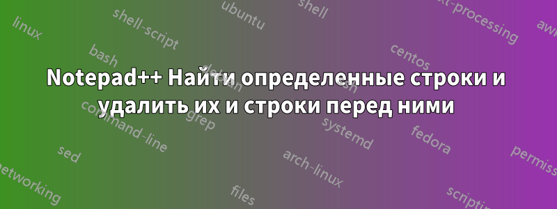 Notepad++ Найти определенные строки и удалить их и строки перед ними