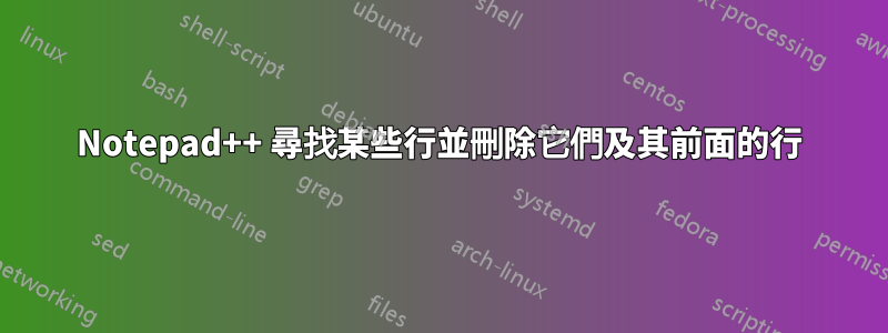 Notepad++ 尋找某些行並刪除它們及其前面的行