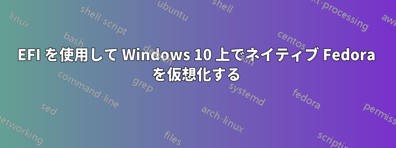 EFI を使用して Windows 10 上でネイティブ Fedora を仮想化する