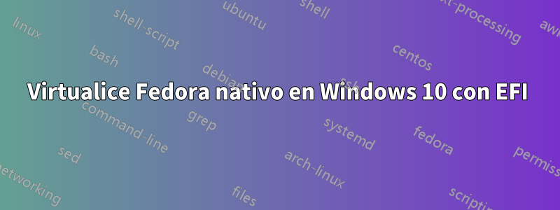 Virtualice Fedora nativo en Windows 10 con EFI