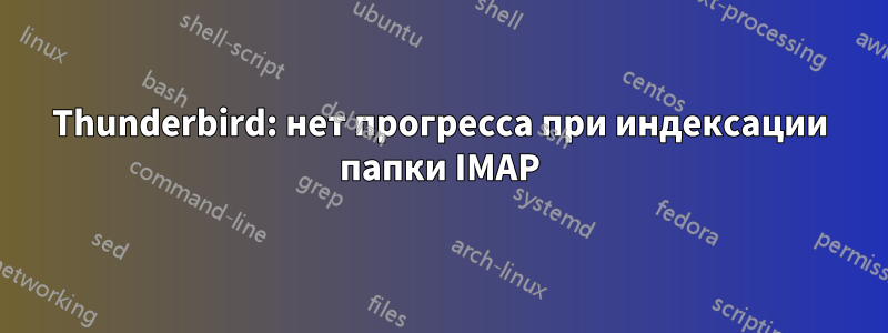 Thunderbird: нет прогресса при индексации папки IMAP