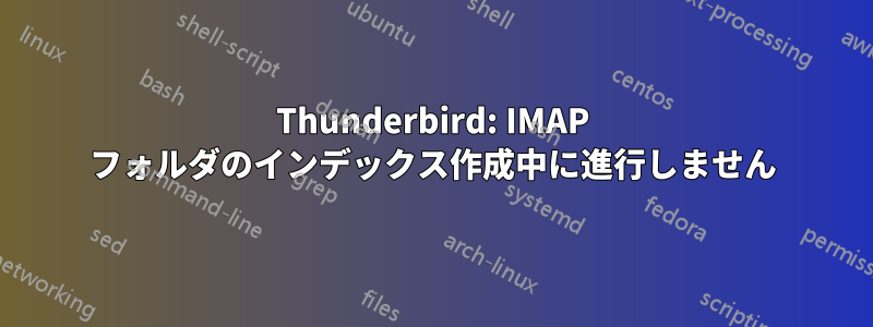 Thunderbird: IMAP フォルダのインデックス作成中に進行しません
