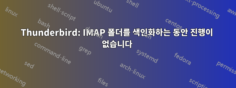 Thunderbird: IMAP 폴더를 색인화하는 동안 진행이 없습니다