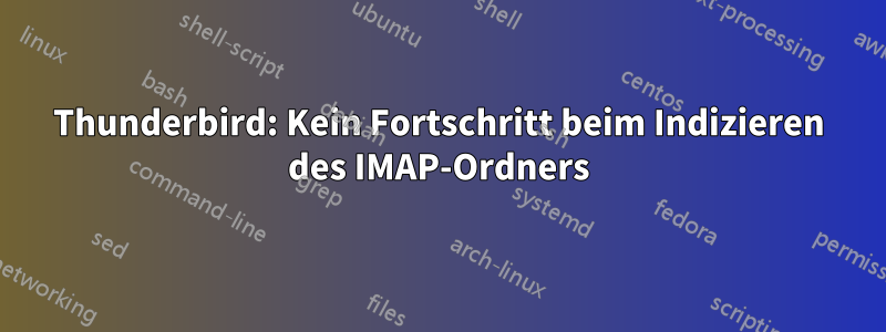 Thunderbird: Kein Fortschritt beim Indizieren des IMAP-Ordners