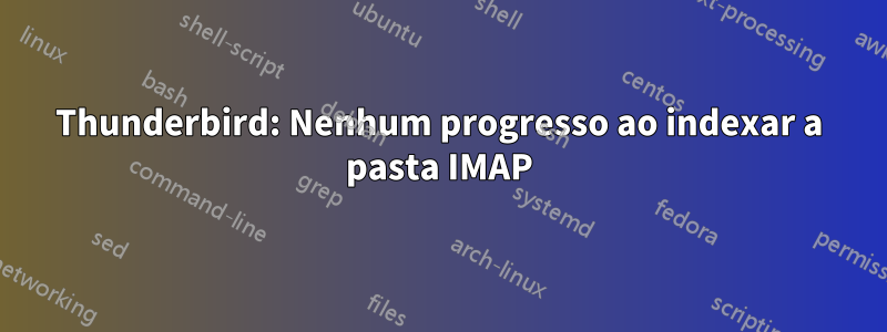 Thunderbird: Nenhum progresso ao indexar a pasta IMAP
