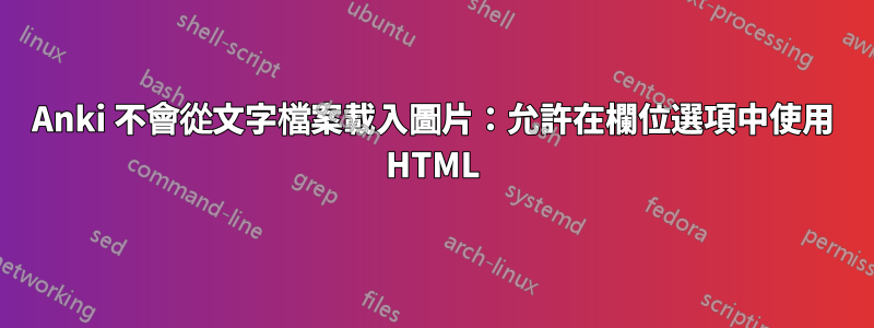 Anki 不會從文字檔案載入圖片：允許在欄位選項中使用 HTML