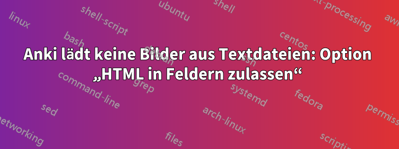 Anki lädt keine Bilder aus Textdateien: Option „HTML in Feldern zulassen“