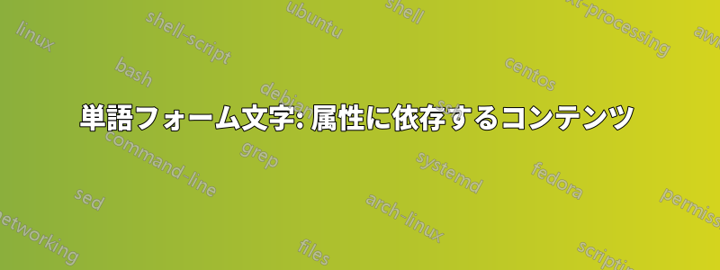 単語フォーム文字: 属性に依存するコンテンツ