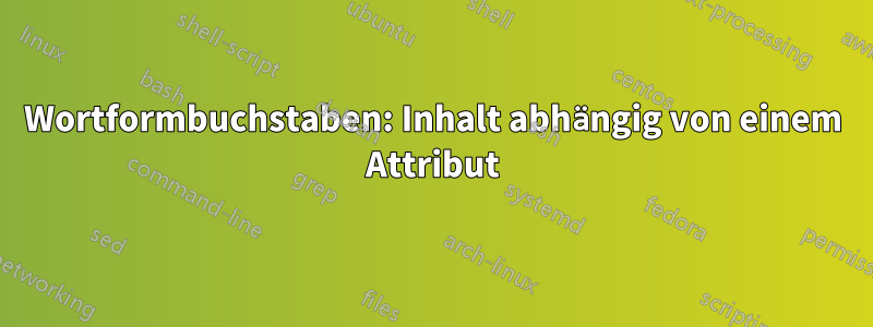Wortformbuchstaben: Inhalt abhängig von einem Attribut