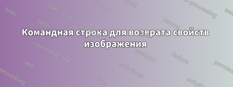 Командная строка для возврата свойств изображения