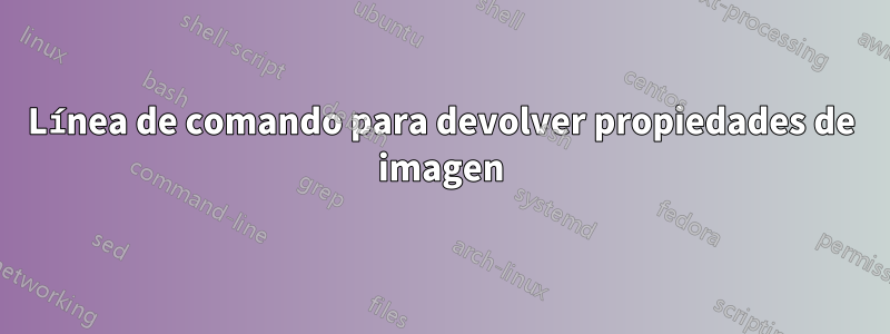 Línea de comando para devolver propiedades de imagen
