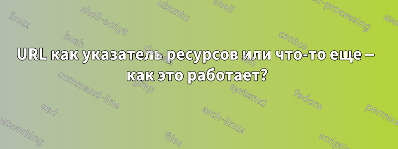 URL как указатель ресурсов или что-то еще — как это работает?