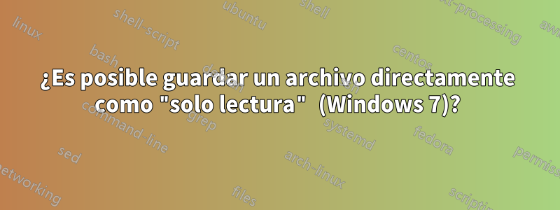 ¿Es posible guardar un archivo directamente como "solo lectura" (Windows 7)?
