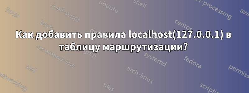 Как добавить правила localhost(127.0.0.1) в таблицу маршрутизации?