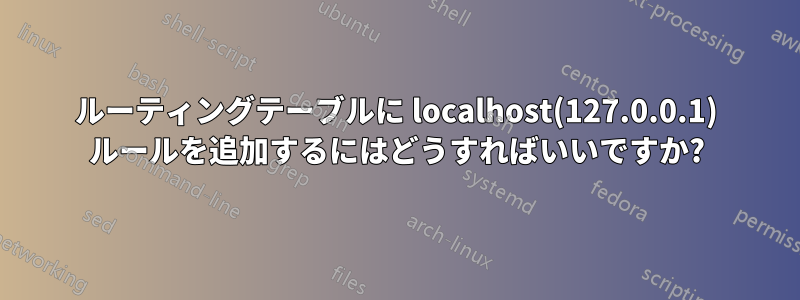 ルーティングテーブルに localhost(127.0.0.1) ルールを追加するにはどうすればいいですか?