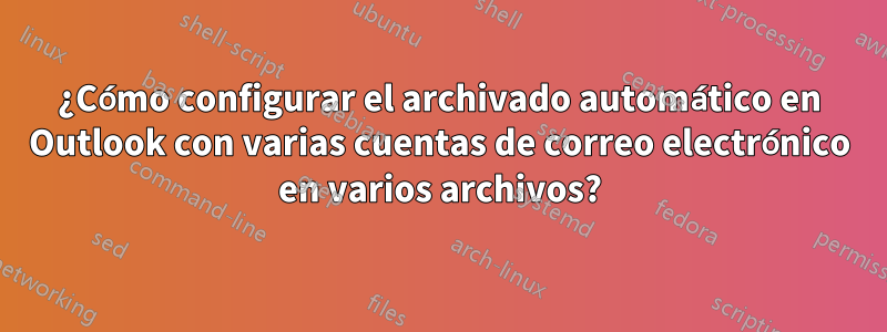 ¿Cómo configurar el archivado automático en Outlook con varias cuentas de correo electrónico en varios archivos?