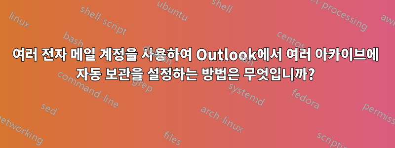 여러 전자 메일 계정을 사용하여 Outlook에서 여러 아카이브에 자동 보관을 설정하는 방법은 무엇입니까?