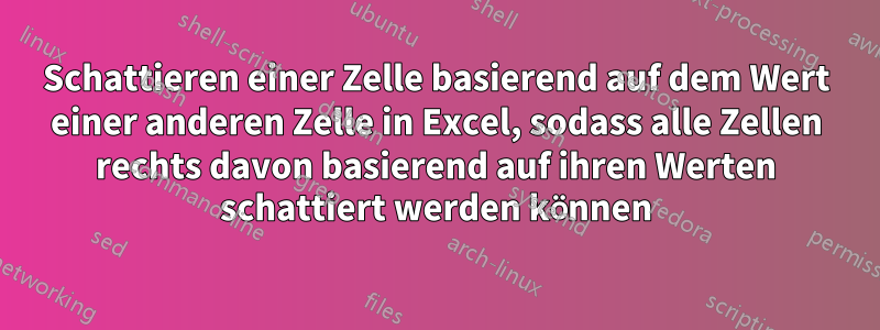 Schattieren einer Zelle basierend auf dem Wert einer anderen Zelle in Excel, sodass alle Zellen rechts davon basierend auf ihren Werten schattiert werden können