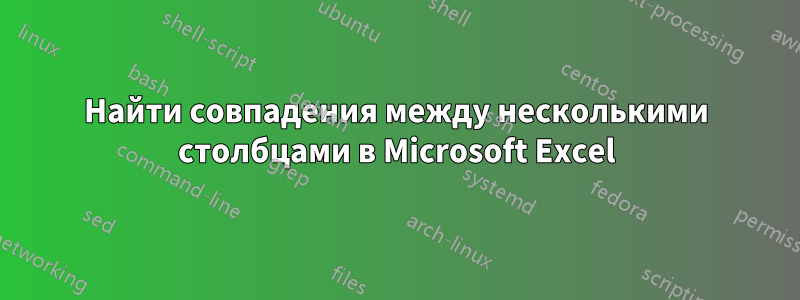 Найти совпадения между несколькими столбцами в Microsoft Excel