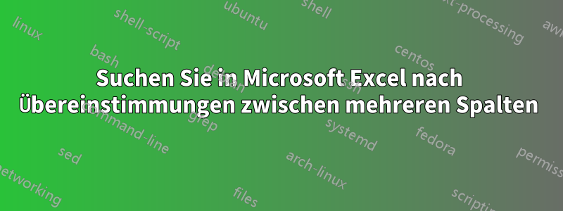 Suchen Sie in Microsoft Excel nach Übereinstimmungen zwischen mehreren Spalten