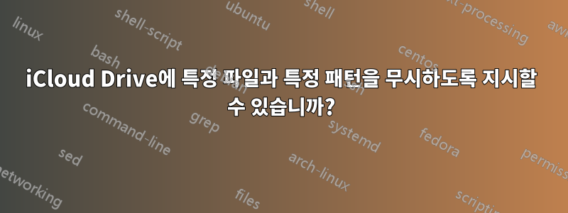 iCloud Drive에 특정 파일과 특정 패턴을 무시하도록 지시할 수 있습니까?