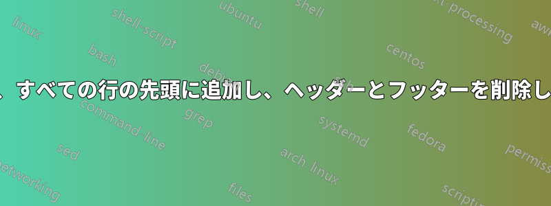 ファイルを読み取り、文字を抽出し、すべての行の先頭に追加し、ヘッダーとフッターを削除し、すべてのファイルを連結します。
