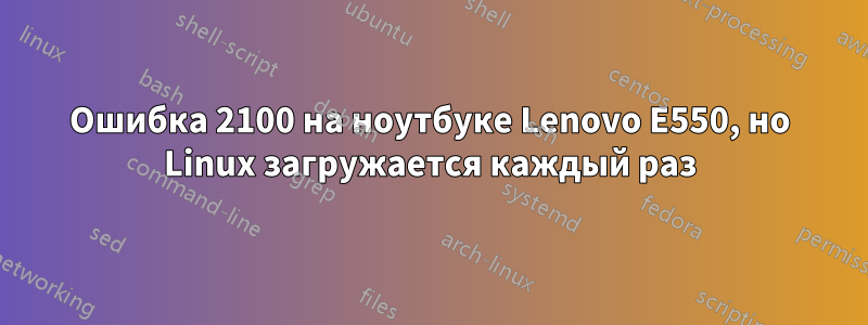 Ошибка 2100 на ноутбуке Lenovo E550, но Linux загружается каждый раз
