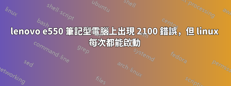lenovo e550 筆記型電腦上出現 2100 錯誤，但 linux 每次都能啟動