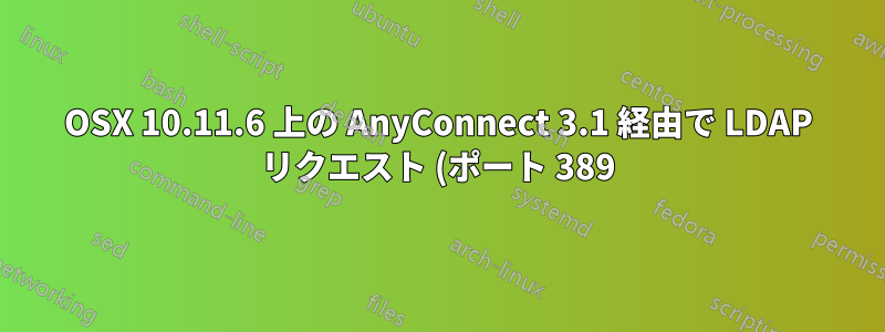 OSX 10.11.6 上の AnyConnect 3.1 経由で LDAP リクエスト (ポート 389) を行う方法は?
