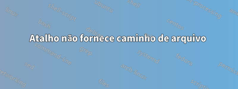 Atalho não fornece caminho de arquivo