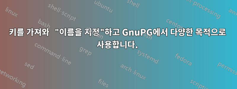 키를 가져와 "이름을 지정"하고 GnuPG에서 다양한 목적으로 사용합니다.