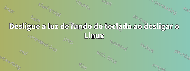 Desligue a luz de fundo do teclado ao desligar o Linux