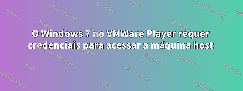O Windows 7 no VMWare Player requer credenciais para acessar a máquina host
