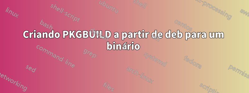 Criando PKGBUILD a partir de deb para um binário