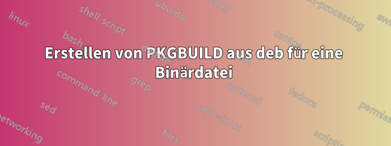 Erstellen von PKGBUILD aus deb für eine Binärdatei